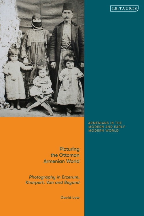 Picturing The Ottoman Armenian World: Photography In Erzerum, Harput, Van And Beyond