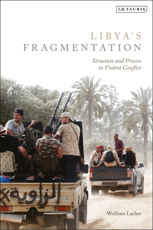 Libya's Fragmentation: Structure And Process In Violent Conflict