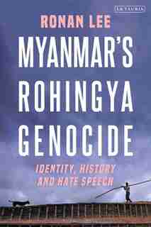 Myanmar's Rohingya Genocide: Identity, History And Hate Speech by Ronan Lee