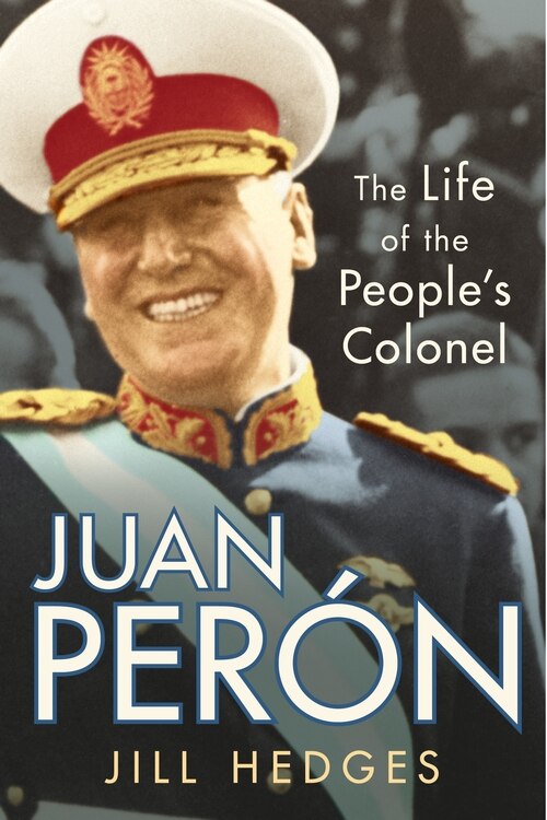 Juan Peron: The Life Of The People's Colonel