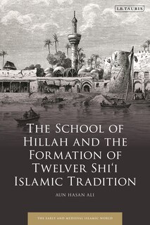 Front cover_The School of Hillah and the Formation of Twelver Shi'i Islamic Tradition