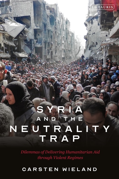 Syria And The Neutrality Trap: The Dilemmas Of Delivering Humanitarian Aid Through Violent Regimes