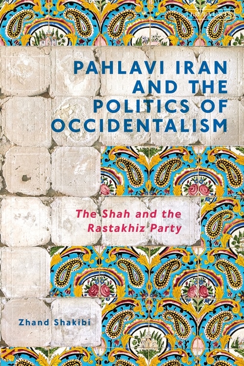 Front cover_Pahlavi Iran And The Politics Of Occidentalism