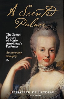 A Scented Palace: The Secret History of Marie Antoinette's Perfumer