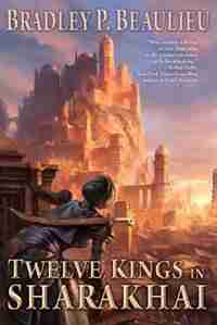 Twelve Kings In Sharakhai: The Song Of Shattered Sands: Book One by Bradley P. Beaulieu