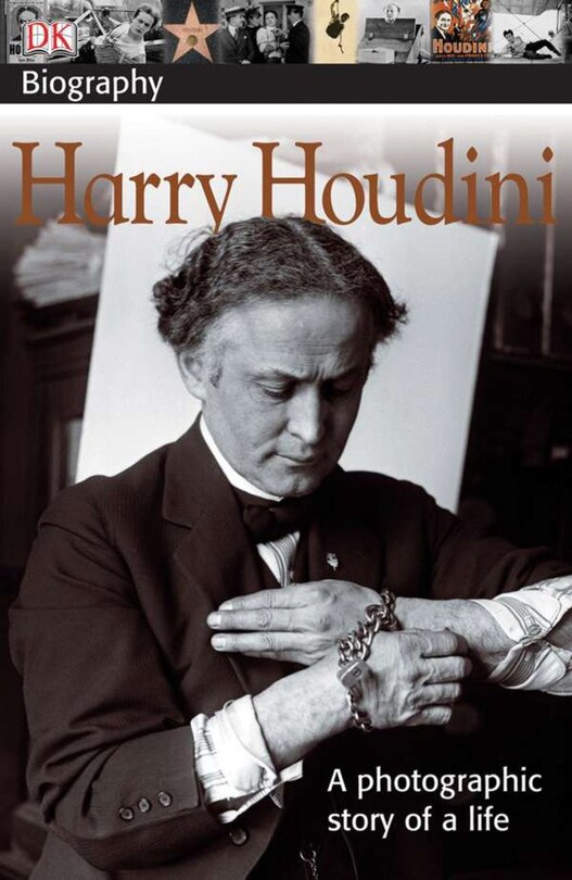 Dk Biography: Harry Houdini: A Photographic Story Of A Life