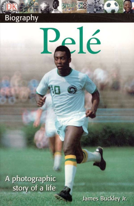 Dk Biography: Pele: A Photographic Story Of A Life