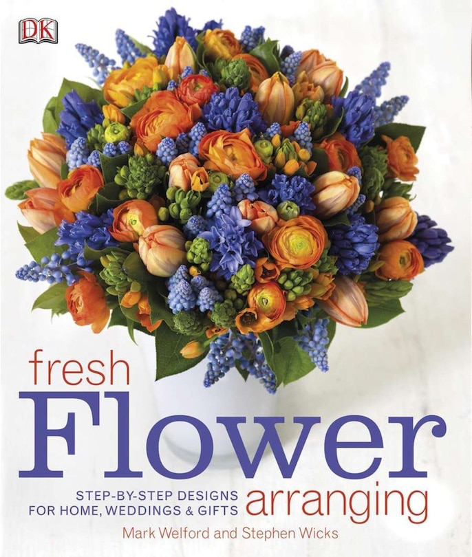 Fresh Flower Arranging: Step-by-step Designs For Home, Weddings, And Gifts