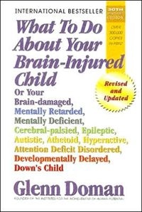 What to Do about Your Brain-Injured Child: Or Your Brain-Damaged, Mentally Retarded, Mentally Deficient, Cerebral-Palsied, Epileptic, Autistic, Athetoid, Hyperactive, Attention Deficit Disordered, Developmentally Delayed, Down's Child