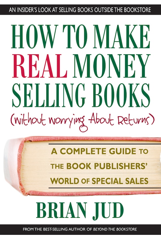 How to Make Real Money Selling Books: A Complete Guide to the Book Publishers’ World of Special Sales