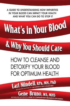 What's In Your Blood And Why You Should Care: How To Cleanse And Detoxify Your Blood For Optimum Health