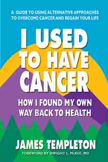 I Used To Have Cancer: How I Found My Own Way Back To Health by James Templeton