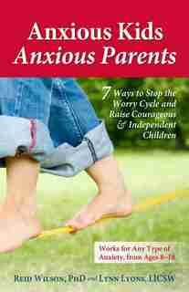Anxious Kids, Anxious Parents: 7 Ways to Stop the Worry Cycle and Raise Courageous and Independent Children by Lynn Lyons