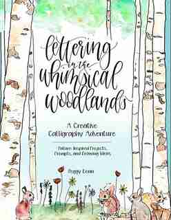 Lettering In The Whimsical Woodlands: A Creative Calligraphy Adventure--nature-inspired Projects, Prompts And Drawing Ideas by Peggy Dean