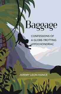 Baggage: Confessions Of A Globe-trotting Hypochondriac by Jeremy Hance