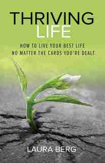 Thriving Life: How To Live Your Best Life No Matter The Cards You're Dealt by Laura Berg