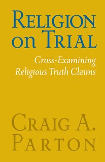 Front cover_Religion on Trial: Cross-Examining Religious Truth Claims (Second Edition)