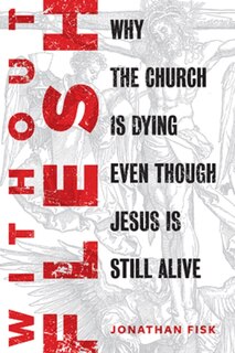 Without Flesh: Why the Church Is Dying Even Though Jesus Is Still Alive