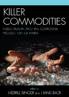 Killer Commodities: Public Health and the Corporate Production of Harm