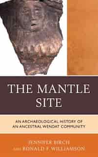Mantle Site: An Archaeological History of an Ancestral Wendat Community by Jennifer Birch