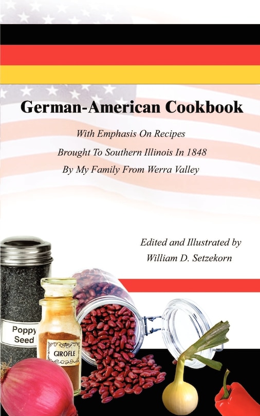 German-American Cookbook: With Emphasis On Recipes Brought To Southern Illinois In 1848 By My Family From Werra Valley