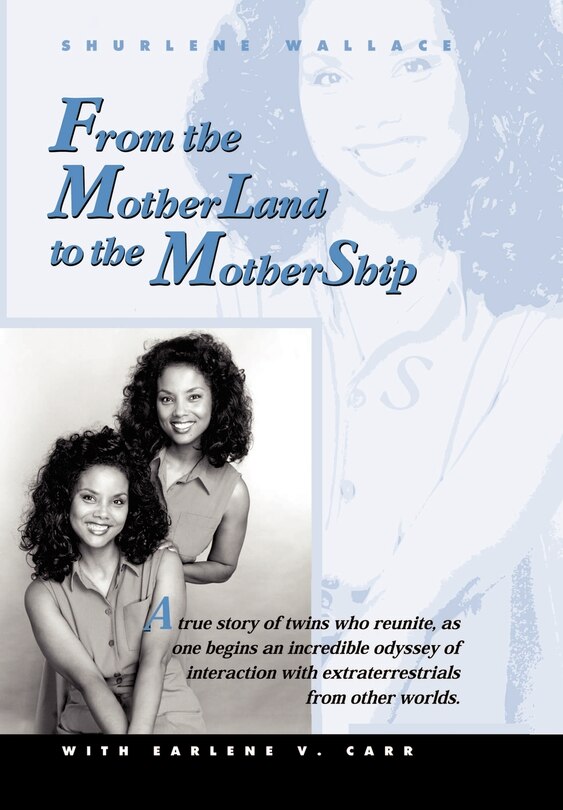 From the Motherland to the Mothership: A True Story of Twins Who Reunite, as One Begins an Incredible Odyssey of Interaction with Extraterrestrials from Other Worlds