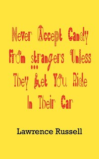 Front cover_Never Accept Candy from Strangers Unless They Let You Ride in Their Car