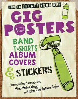 Front cover_How To Create Your Own Gig Posters, Band T-shirts, Album Covers, & Stickers