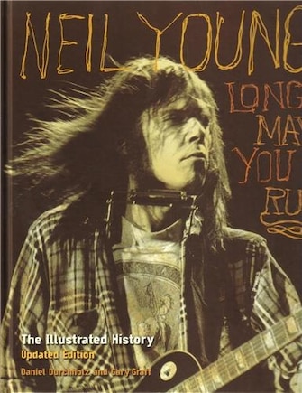 Neil Young: Long May You Run: The Illustrated History, Updated Edition