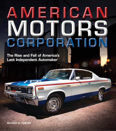 American Motors Corporation: The Rise And Fall Of America's Last Independent Automaker