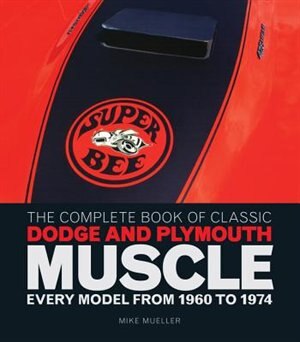 The Complete Book Of Classic Dodge And Plymouth Muscle: Every Model From 1960 To 1974