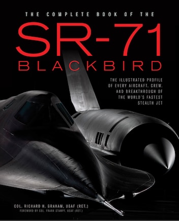 The Complete Book of the SR-71 Blackbird: The Illustrated Profile of Every Aircraft, Crew, and Breakthrough of the World's Fastest Stealth Jet