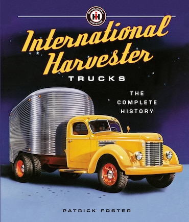 International Harvester Trucks: The Complete History