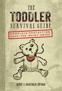 The Toddler Survival Guide: Complete Protection From The Whiny Unfed by Mike Spohr