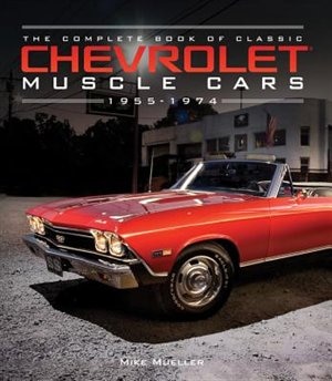 The Complete Book Of Classic Chevrolet Muscle Cars: 1955-1974