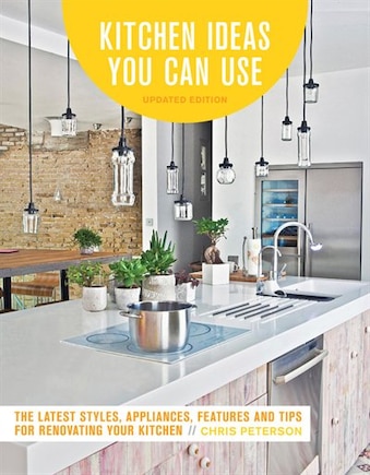 Kitchen Ideas You Can Use, Updated Edition: The Latest Styles, Appliances, Features And Tips For Renovating Your Kitchen