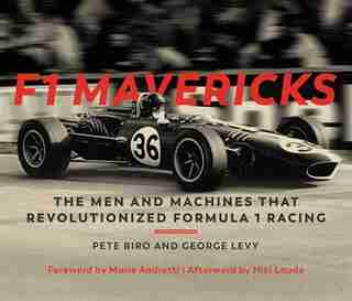 F1 Mavericks: The Men And Machines That Revolutionized Formula 1 Racing by Pete Biro