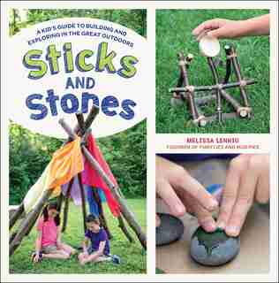 Sticks And Stones: A Kid's Guide To Building And Exploring In The Great Outdoors by Melissa Lennig