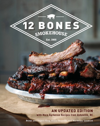 12 Bones Smokehouse: An Updated Edition With More Barbecue Recipes From Asheville, Nc