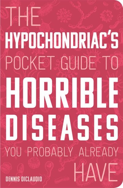 Front cover_The Hypochondriac's Pocket Guide to Horrible Diseases You Probably Already Have