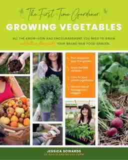 The First-Time Gardener: Growing Vegetables: All the know-how and encouragement you need to grow - and fall in love with! - your brand new food garden by Jessica Sowards