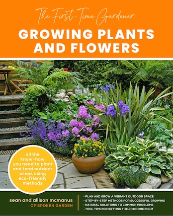 The First-Time Gardener: Growing Plants and Flowers: All the know-how you need to plant and tend outdoor areas using eco-friendly methods