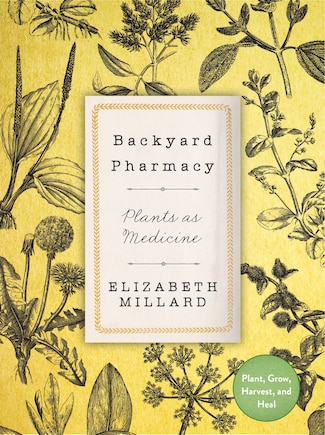 Backyard Pharmacy: Plants As Medicine - Plant, Grow, Harvest, And Heal