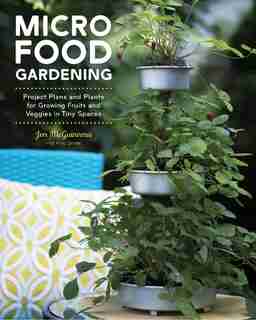 Micro Food Gardening: Project Plans And Plants For Growing Fruits And Veggies In Tiny Spaces by Jennifer Mcguinness