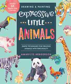 Drawing And Painting Expressive Little Animals: Simple Techniques For Creating Animals With Personality - Includes 66 Step-by-step Tutorials by Amarilys Henderson