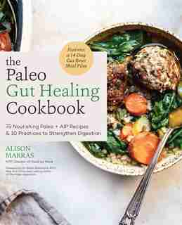 The Paleo Gut Healing Cookbook: 75 Nourishing Paleo + AIP Recipes & 10 Practices to Strengthen Digestion by Alison Marras