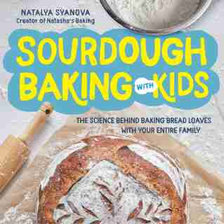 Sourdough Baking with Kids: The Science Behind Baking Bread Loaves with Your Entire Family de Natalya Syanova