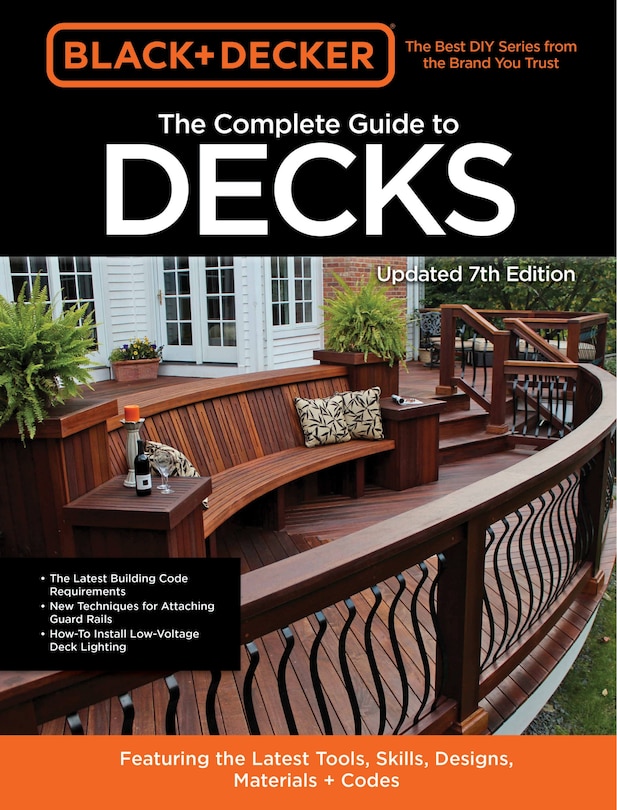 Black & Decker The Complete Guide to Decks 7th Edition: Featuring the latest tools, skills, designs, materials & codes