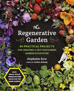 The Regenerative Garden: 80 Practical Projects for Creating a Self-sustaining Garden Ecosystem