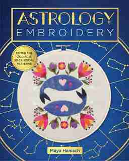 Astrology Embroidery: Stitch The Zodiac And 30 Celestial Patterns by Maya Hanisch